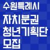 「수원특례시 자치분권 청년기획단 제4기」 모집 연장(~7.6.)