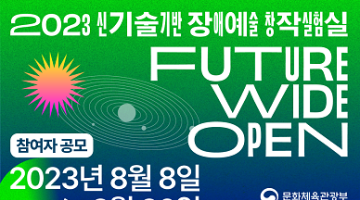「Future Wide Open : 2023년 신기술기반 장애예술 창작실험실」참여자 모집 ( ~8/30)